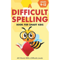 A Difficult Spelling Book For Smart Kids: 410 Words With 6 Difficulty Levels. (Ages 9-12)