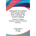 Ollendorff's New Method Of Learning To Read, Write, And Speak The German Language: To Which Is Added A Systematic Outline Of German Grammar