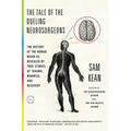 The Tale of the Dueling Neurosurgeons: The History of the Human Brain as Revealed by True Stories of Trauma, Madness, and Recovery