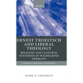 Ernst Troeltsch and Liberal Theology: Religion and Cultural Synthesis in Wilhelmine Germany
