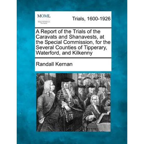 A Report of the Trials of the Caravats and Shanavests, at the Special Commission, for the Several Counties of Tipperary, Waterford, and Kilkenny