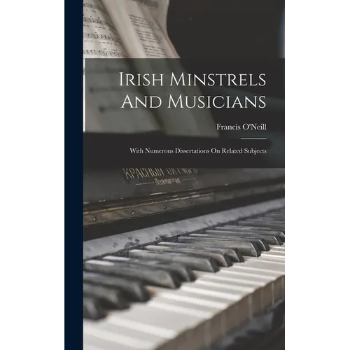 Irish Minstrels And Musicians: With Numerous Dissertations On Related Subjects