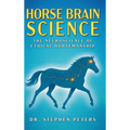 Horse Brain Science: The Neuroscience of Ethical Horsemanship