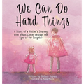 We Can Do Hard Things: A Story of a Mother's Journey with Breast Cancer through the Eyes of Her Daughter