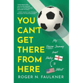 You Can't Get There from Here: My Soccer Journey from Derby to Detroit