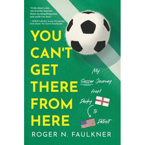 You Can't Get There from Here: My Soccer Journey from Derby to Detroit