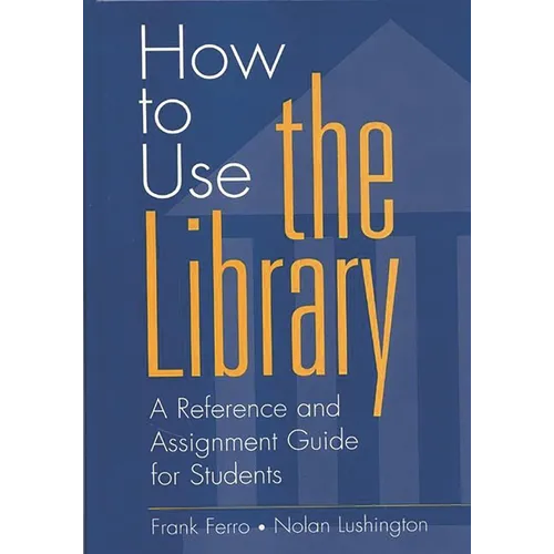 How to Use the Library: A Reference and Assignment Guide for Students