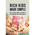 Rich Kids Made Simple: The Ultimate Money Lessons to Life-Hack any Kids Future Success