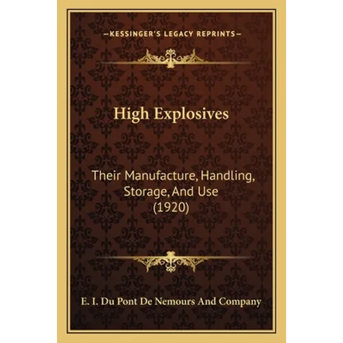 High Explosives: Their Manufacture, Handling, Storage, And Use (1920)