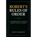 Robert's Rules of Order: A Comprehensive Guide to Robert's Rules of Order