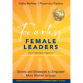 Fearless Female Leaders: Stories and Strategies to Empower More Women to Lead