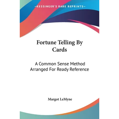 Fortune Telling By Cards: A Common Sense Method Arranged For Ready Reference
