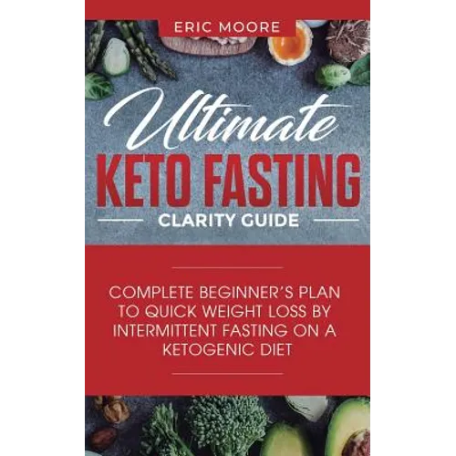 Ultimate Keto Fasting Clarity Guide: Complete Beginner's Plan to Quick Weight Loss by Intermittent Fasting on a Ketogenic Diet