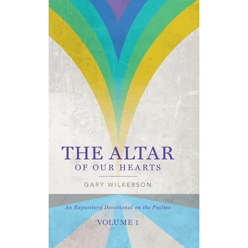 The Altar of Our Hearts: An Expository Devotional on the Psalms, Volume 1