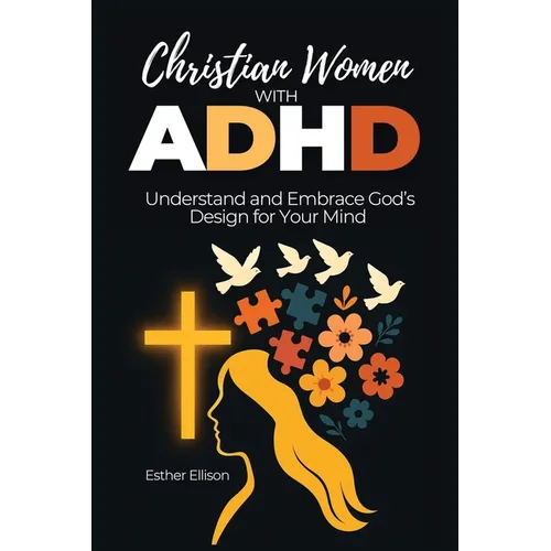 Christian Women with ADHD: Understand and Embrace God's Design for Your Mind