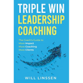 Triple Win Leadership Coaching: The Coach's Guide to More Impact, More Coaching, and More Clients