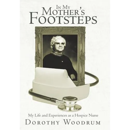 In My Mother's Footsteps: My Life and Experiences as a Hospice Nurse