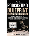 The Podcasting Blueprint: Unveiling Your Voice To The World