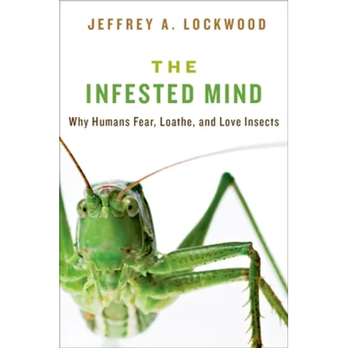 Infested Mind: Why Humans Fear, Loathe, and Love Insects
