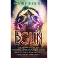 Egun: The Ultimate Guide to Ancestral Veneration, Spirit Guides, Odun Egungun, Reincarnation, and Yoruba Spirituality