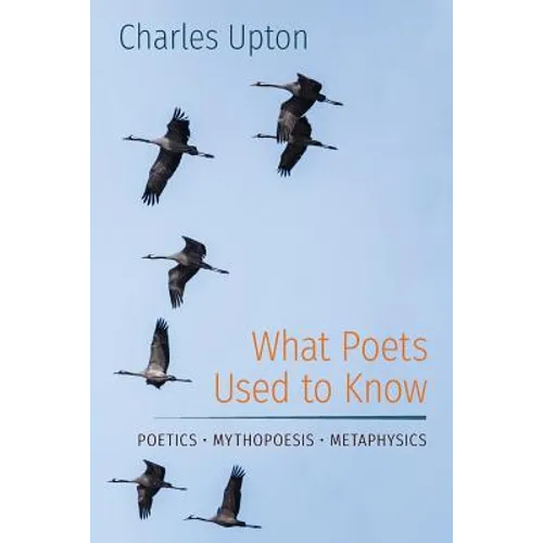 What Poets Used to Know: Poetics - Mythopoesis - Metaphysics