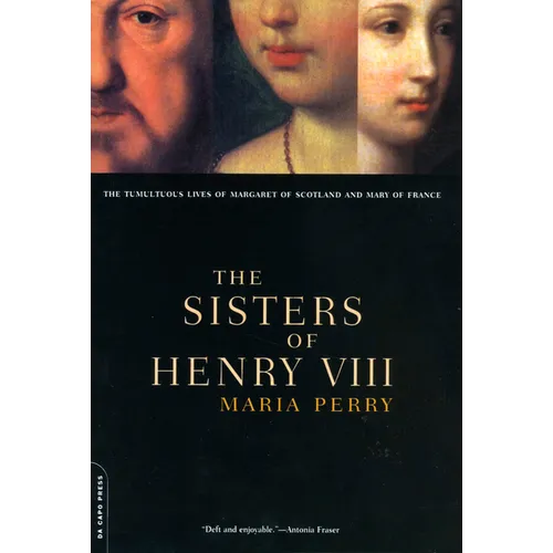 The Sisters of Henry VIII: The Tumultuous Lives of Margaret of Scotland and Mary of France