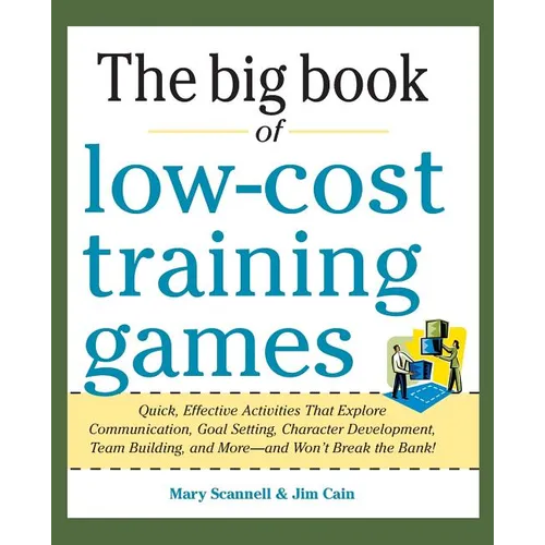 Big Book of Low-Cost Training Games: Quick, Effective Activities That Explore Communication, Goal Setting, Character Development, Teambuilding, and Mo