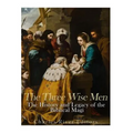 The Three Wise Men: The History and Legacy of the Biblical Magi