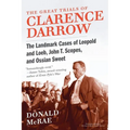 The Great Trials of Clarence Darrow: The Landmark Cases of Leopold and Loeb, John T. Scopes, and Ossian Sweet