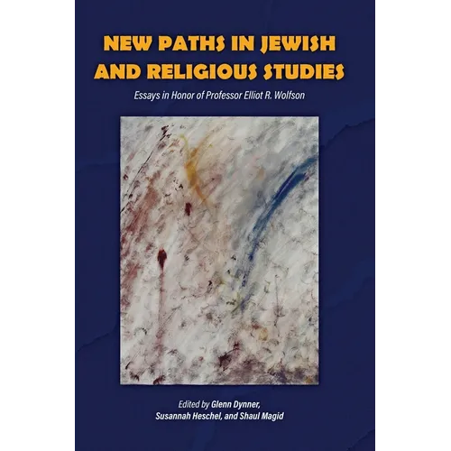 New Paths in Jewish and Religious Studies: Essays in Honor of Professor Elliot R. Wolfson