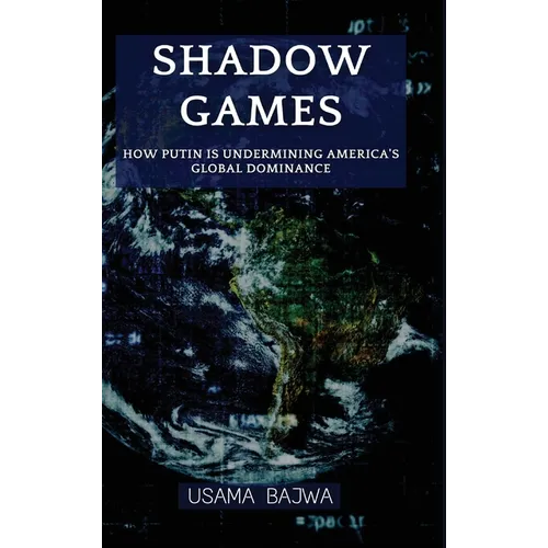 Shadow Games: How Putin is Undermining America's Global Dominance