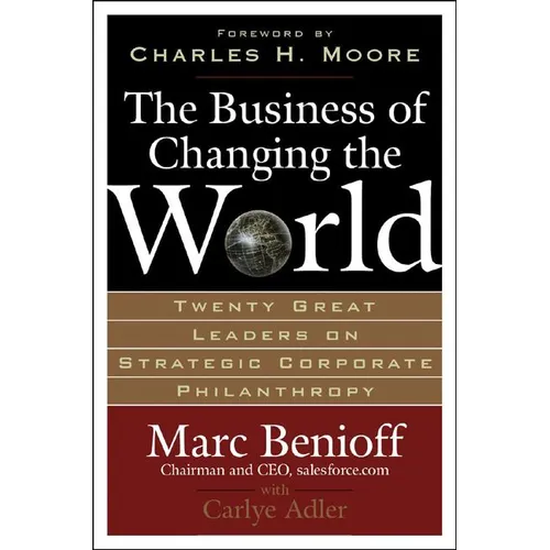 The Business of Changing the World: Twenty Great Leaders on Strategic Corporate Philanthropy