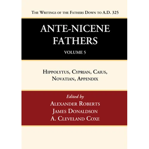 Ante-Nicene Fathers: Translations of the Writings of the Fathers Down to A.D. 325, Volume 5
