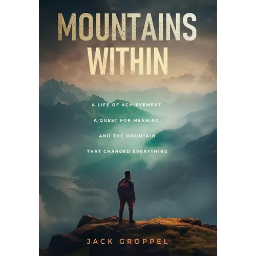 Mountains Within: A Life of Achievement, a Quest for Meaning, and the Mountain that Changed Everything