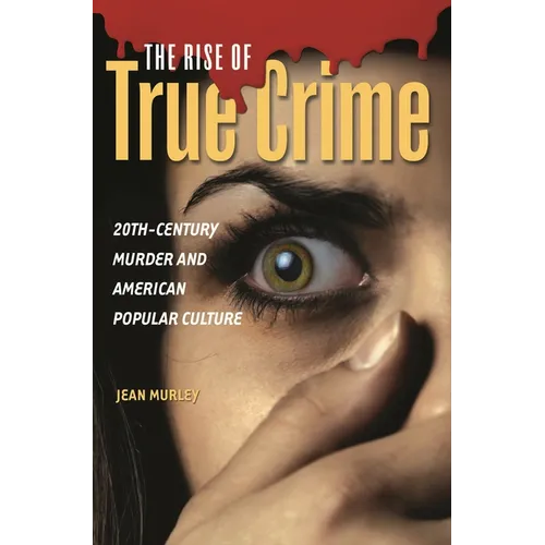 The Rise of True Crime: Twentieth Century Murder and American Popular Culture
