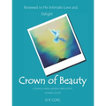 Crown of Beauty: A Twelve Week Women's Bible Study, Leader's Guide: Renewed in His Intimate Love and Delight