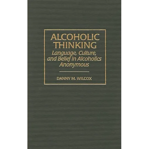 Alcoholic Thinking: Language, Culture, and Belief in Alcoholics Anonymous