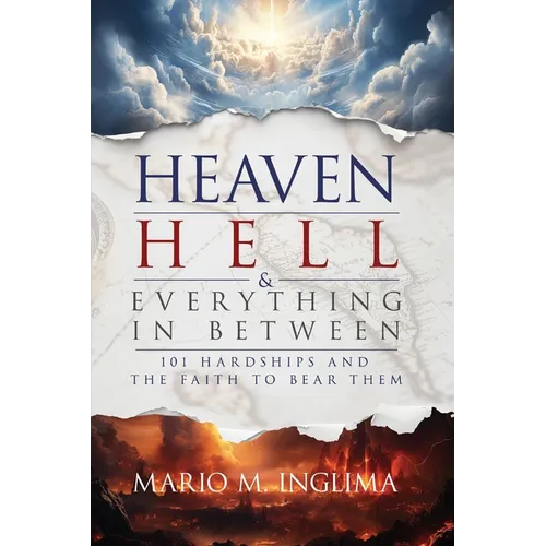 Heaven, Hell & Everything In Between: 101 Hardships and the Faith to Bear Them