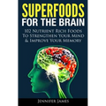 Superfoods for the Brain: 102 Nutrient Rich Foods To Strengthen Your Mind & Improve Your Memory