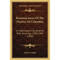 Reminiscences Of The District Of Columbia: Or Washington City Seventy-Nine Years Ago, 1830-1909 (1909)