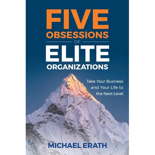 Five Obsessions of Elite Organizations: Take Your Business and Your Life to the Next Level