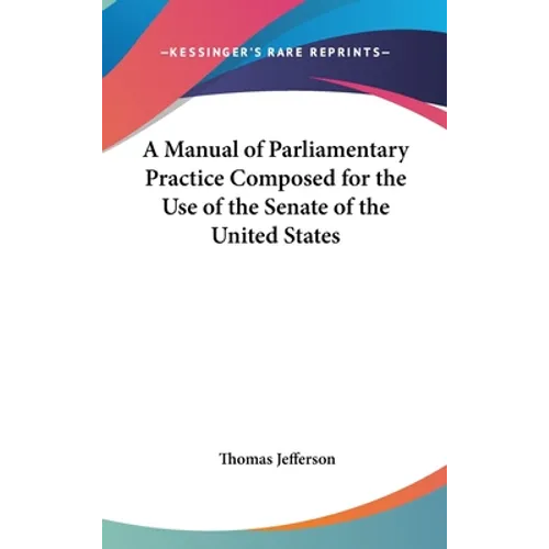 A Manual of Parliamentary Practice Composed for the Use of the Senate of the United States