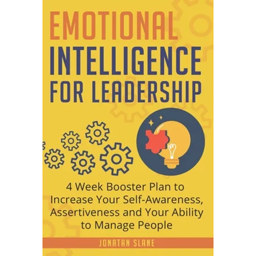 Emotional Intelligence for Leadership: 4 Week Booster Plan to Increase Your Self-Awareness, Assertiveness and Your Ability to Manage People