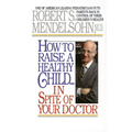 How to Raise a Healthy Child in Spite of Your Doctor: One of America's Leading Pediatricians Puts Parents Back in Control of Their Children's Health