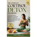 The Complete Cortisol Detox Handbook: A Practical Guide & Workbook for Balancing Hormones, Regulating Emotions, Healing Your Gut, Reducing Inflammatio