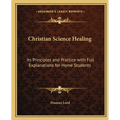 Christian Science Healing: Its Principles and Practice with Full Explanations for Home Students
