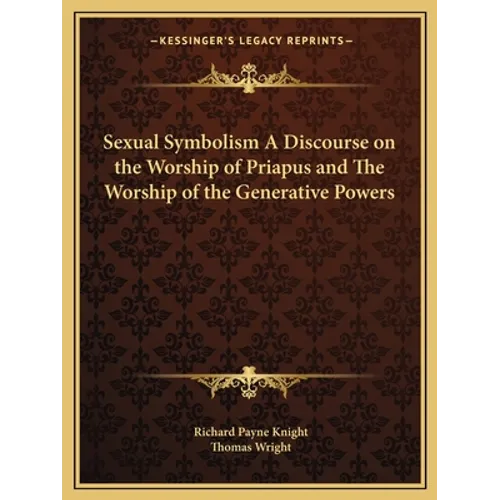 Sexual Symbolism A Discourse on the Worship of Priapus and The Worship of the Generative Powers