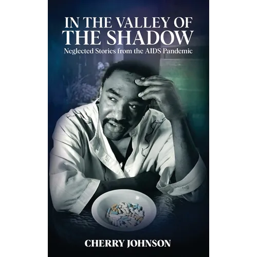IN THE VALLEY OF THE SHADOW Neglected Stories from the AIDS Pandemic