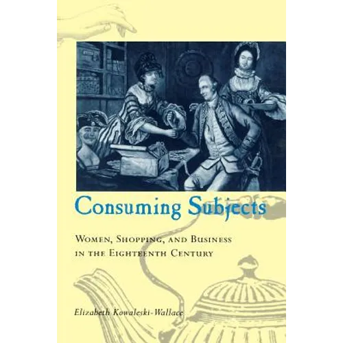 Consuming Subjects: Women, Shopping, and Business in the Eighteenth Century