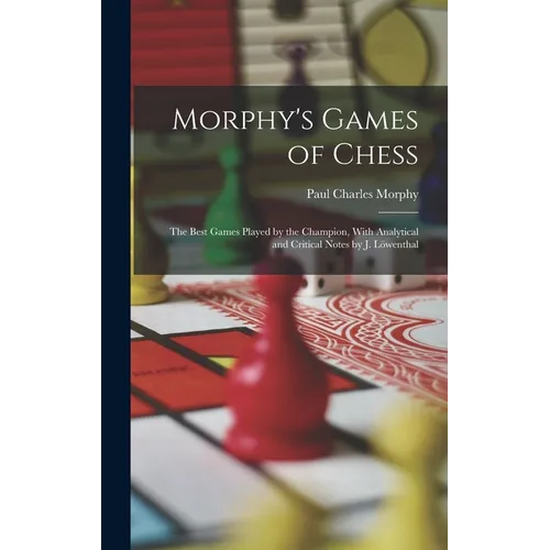 Morphy's Games of Chess: The Best Games Played by the Champion, With Analytical and Critical Notes by J. Löwenthal
